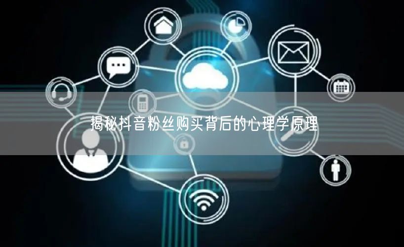 揭秘抖音粉丝购买背后的心理学原理