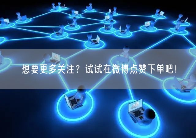 想要更多关注？试试在微博点赞下单吧！