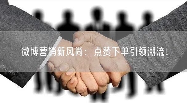 微博营销新风尚：点赞下单引领潮流！