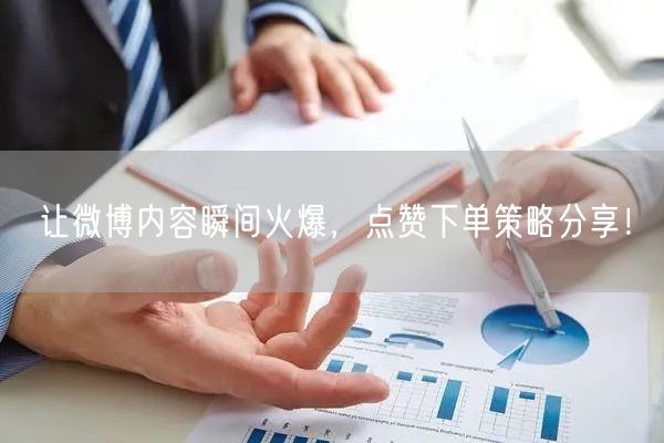 让微博内容瞬间火爆，点赞下单策略分享！