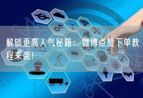 解锁更高人气秘籍：微博点赞下单教程来袭！