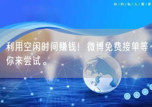 利用空闲时间赚钱！微博免费接单等你来尝试。