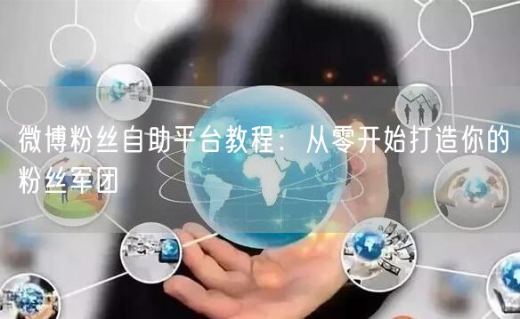微博粉丝自助平台教程：从零开始打造你的粉丝军团