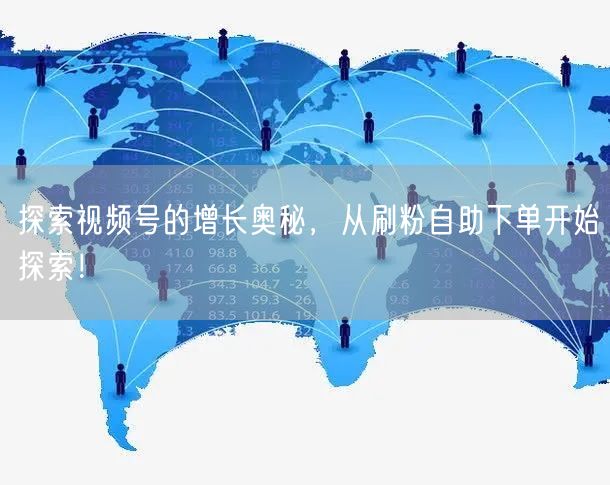 探索视频号的增长奥秘，从刷粉自助下单开始探索！
