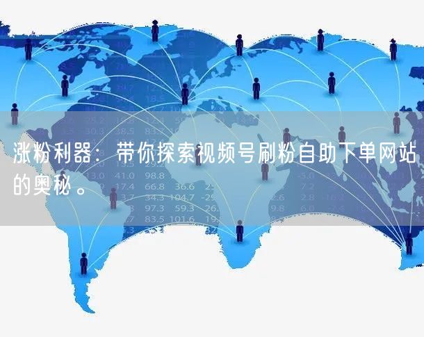 涨粉利器：带你探索视频号刷粉自助下单网站的奥秘。