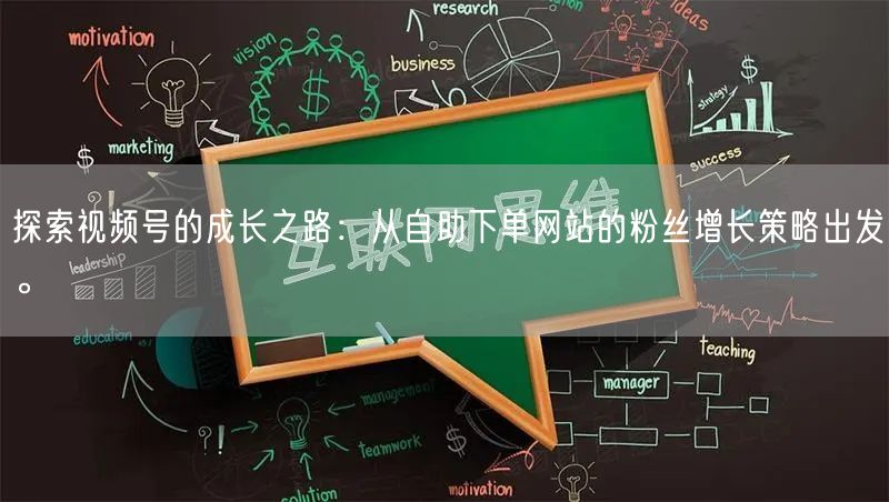 探索视频号的成长之路：从自助下单网站的粉丝增长策略出发。