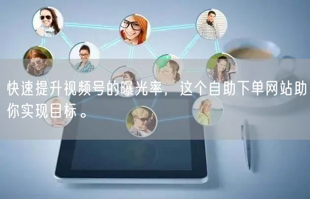快速提升视频号的曝光率，这个自助下单网站助你实现目标。