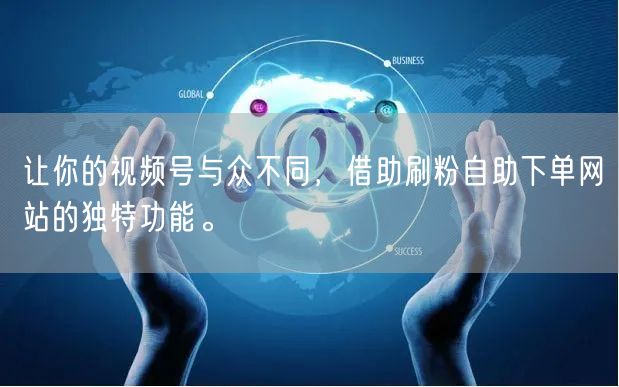 让你的视频号与众不同，借助刷粉自助下单网站的独特功能。