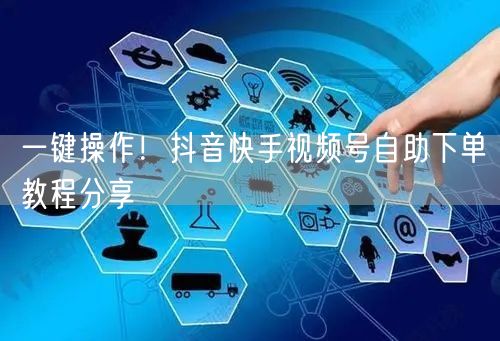 一键操作！抖音快手视频号自助下单教程分享