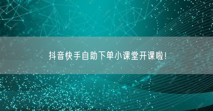 抖音快手自助下单小课堂开课啦！