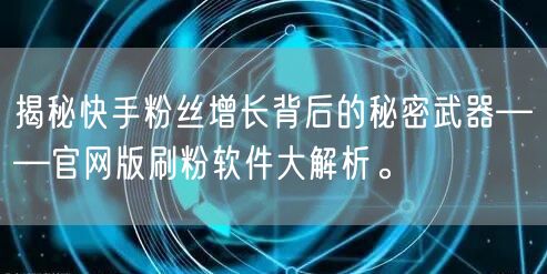 揭秘快手粉丝增长背后的秘密武器——官网版刷粉软件大解析。