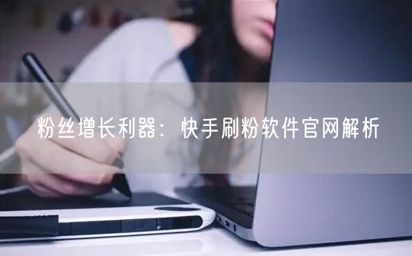 粉丝增长利器：快手刷粉软件官网解析
