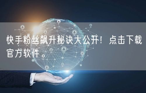快手粉丝飙升秘诀大公开！点击下载官方软件。