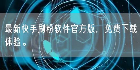 最新快手刷粉软件官方版，免费下载体验。