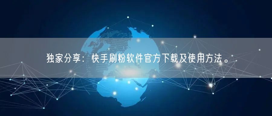 独家分享：快手刷粉软件官方下载及使用方法。