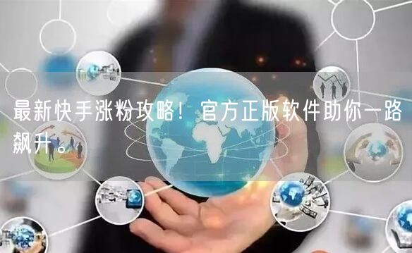 最新快手涨粉攻略！官方正版软件助你一路飙升。