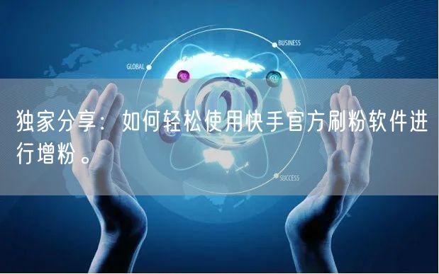 独家分享：如何轻松使用快手官方刷粉软件进行增粉。