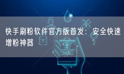 快手刷粉软件官方版首发：安全快速增粉神器