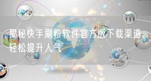 揭秘快手刷粉软件官方版下载渠道，轻松提升人气
