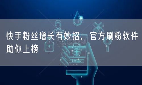 快手粉丝增长有妙招，官方刷粉软件助你上榜