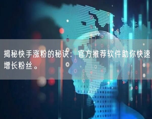 揭秘快手涨粉的秘诀：官方推荐软件助你快速增长粉丝。