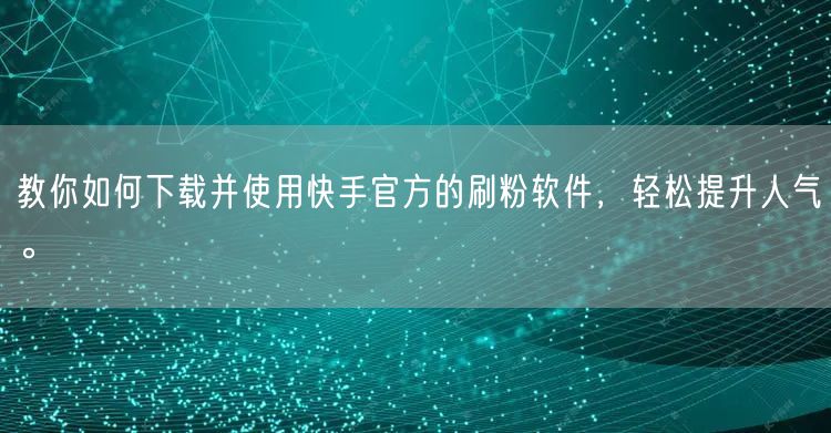教你如何下载并使用快手官方的刷粉软件，轻松提升人气。