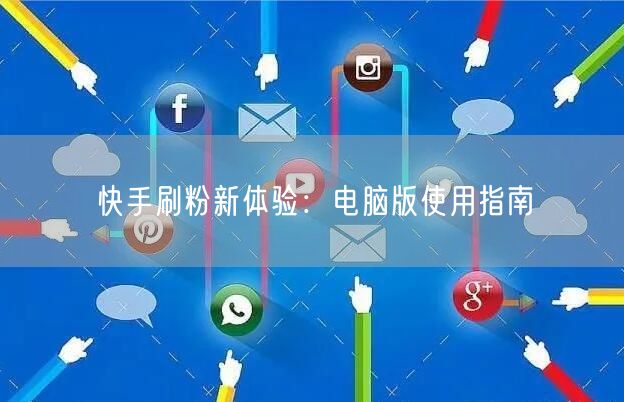 快手刷粉新体验：电脑版使用指南
