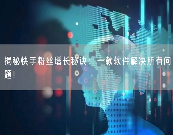 揭秘快手粉丝增长秘诀：一款软件解决所有问题！