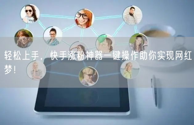轻松上手，快手涨粉神器一键操作助你实现网红梦！