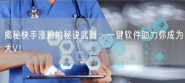 揭秘快手涨粉的秘诀武器：一键软件助力你成为大V！