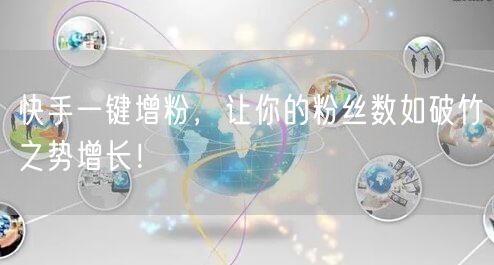 快手一键增粉，让你的粉丝数如破竹之势增长！