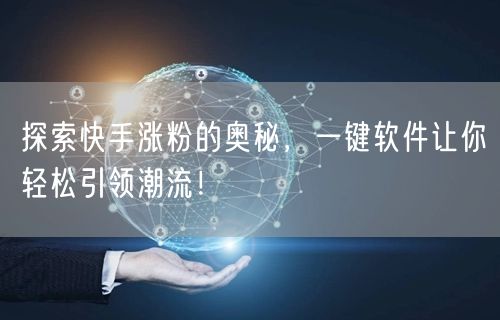 探索快手涨粉的奥秘，一键软件让你轻松引领潮流！