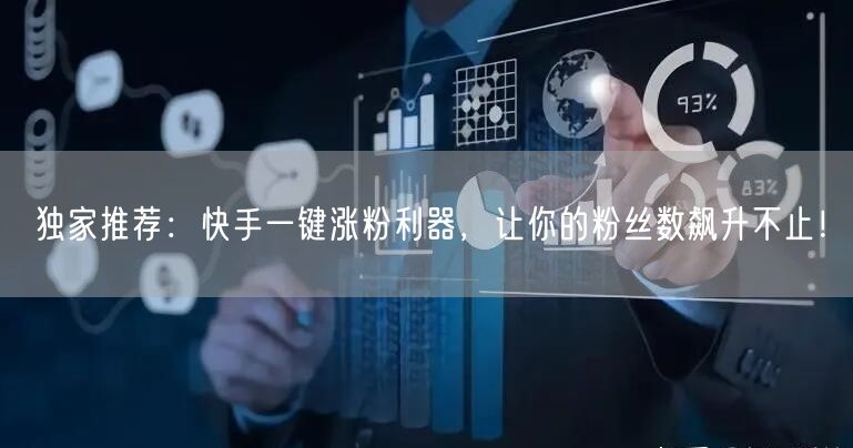 独家推荐：快手一键涨粉利器，让你的粉丝数飙升不止！