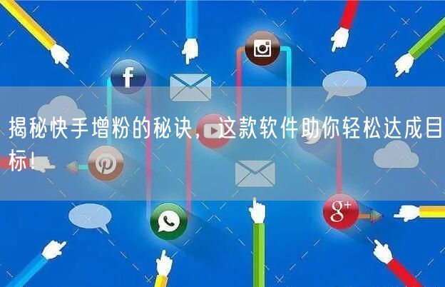 揭秘快手增粉的秘诀，这款软件助你轻松达成目标！