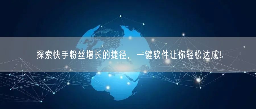 探索快手粉丝增长的捷径，一键软件让你轻松达成！