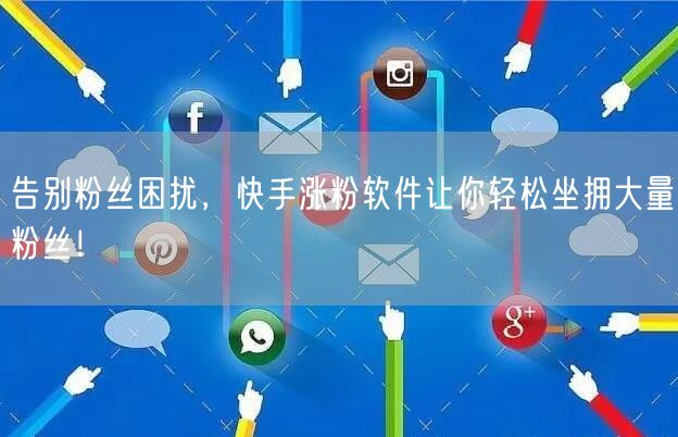 告别粉丝困扰，快手涨粉软件让你轻松坐拥大量粉丝！