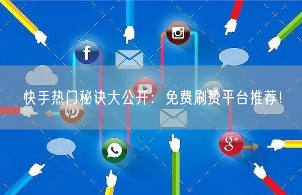 快手热门秘诀大公开：免费刷赞平台推荐！