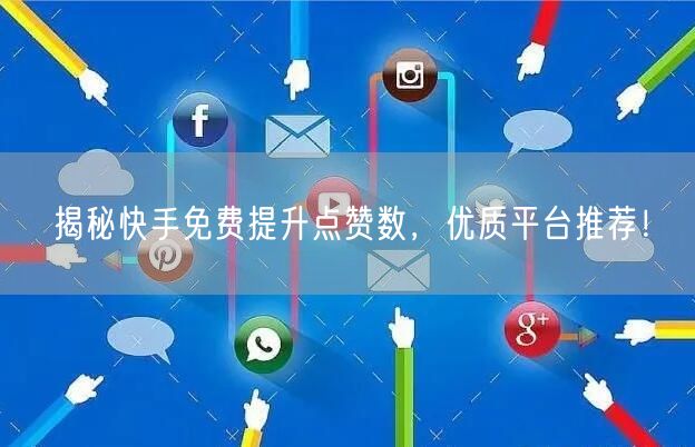 揭秘快手免费提升点赞数，优质平台推荐！