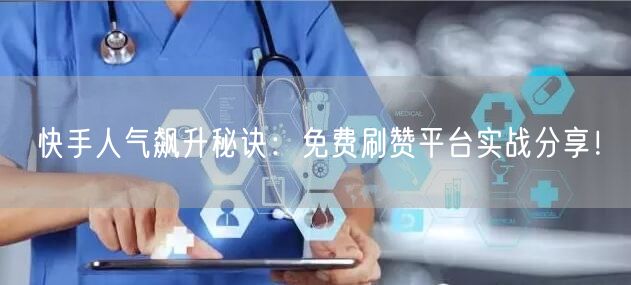 快手人气飙升秘诀：免费刷赞平台实战分享！