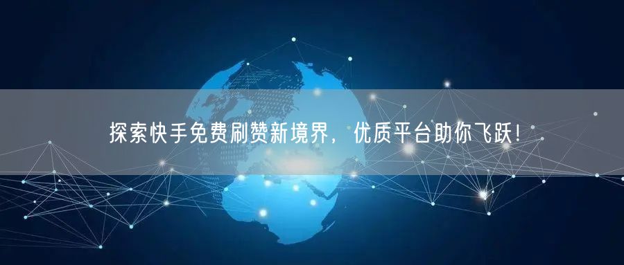探索快手免费刷赞新境界，优质平台助你飞跃！