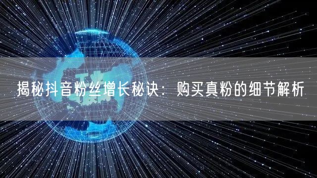 揭秘抖音粉丝增长秘诀：购买真粉的细节解析
