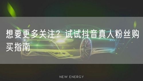想要更多关注？试试抖音真人粉丝购买指南