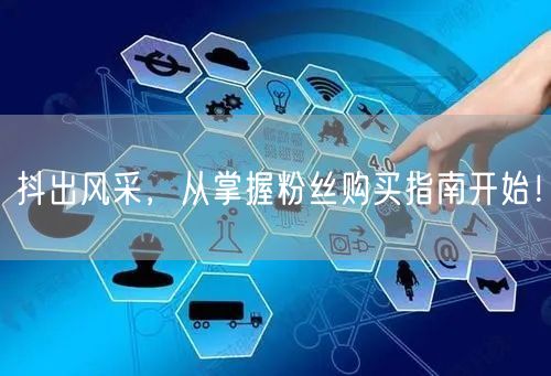 抖出风采，从掌握粉丝购买指南开始！