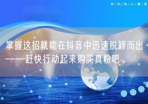 掌握这招就能在抖音中迅速脱颖而出——赶快行动起来购买真粉吧。