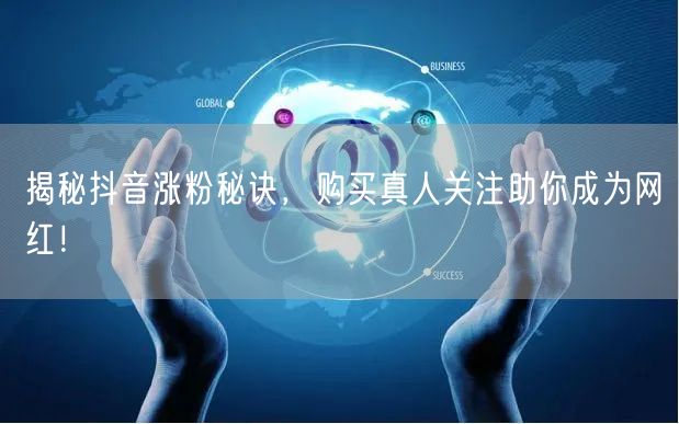 揭秘抖音涨粉秘诀，购买真人关注助你成为网红！