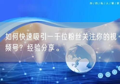 如何快速吸引一千位粉丝关注你的视频号？经验分享。