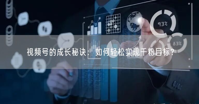 视频号的成长秘诀：如何轻松实现千粉目标？