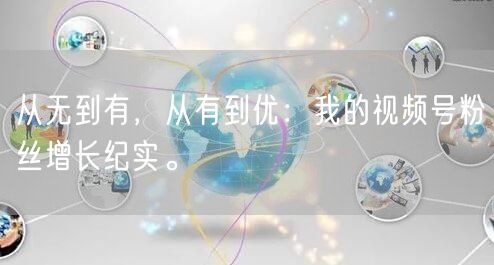 从无到有，从有到优：我的视频号粉丝增长纪实。