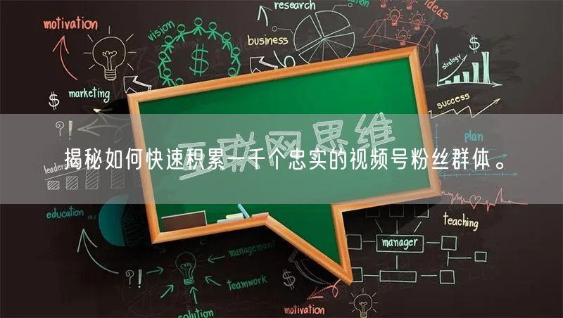 揭秘如何快速积累一千个忠实的视频号粉丝群体。