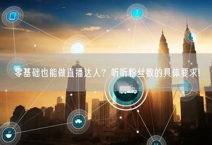 零基础也能做直播达人？听听粉丝数的具体要求!